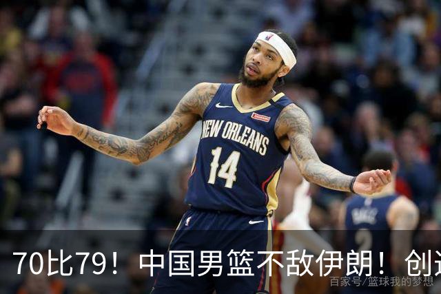 70比79！中国男篮不敌伊朗！创造近12年最差战绩